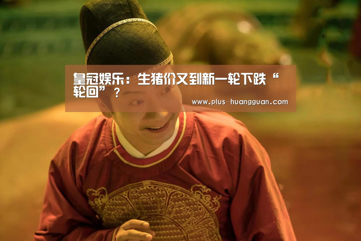 皇冠娱乐：生猪价又到新一轮下跌“轮回”？
