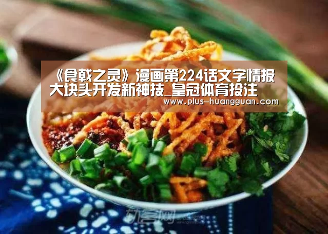 《食戟之灵》漫画第224话文字情报 大块头开发新神技_皇冠体育投注(图3) 皇冠体育下载